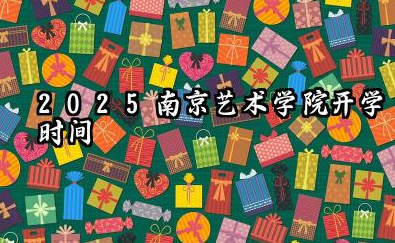 2025南京艺术学院开学时间及入学须知 2025南京艺术学院入学须知