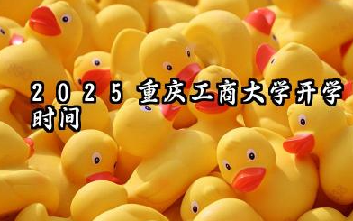 2025重庆工商大学开学时间及入学须知 2025重庆工商大学入学须知