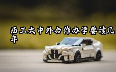 西工大中外合作办学要读几年 西工大-中外合作办学要多少学费