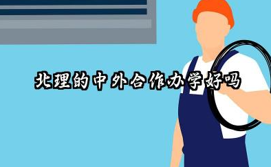 北理的中外合作办学好吗 北理的中外合作办学值得去读吗