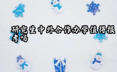 研究生中外合作办学值得报考吗 中外合作办学硕士含金量高吗