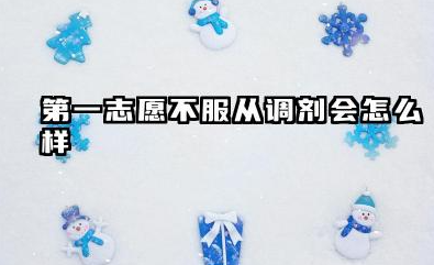 第一志愿不服从调剂会怎么样 第一志愿不服从调剂有什么后果