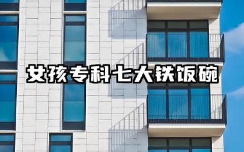 女孩专科七大铁饭碗 哪些职业适合稳定女生