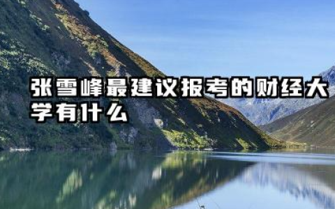 张雪峰最建议的财经大学 财经类大学分数线一般多少