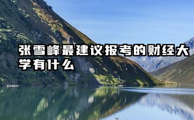 张雪峰最建议的财经大学 财经类大学分数线一般多少