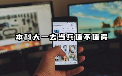 本科大一去当兵值得吗 大一当兵好还是毕业当兵好