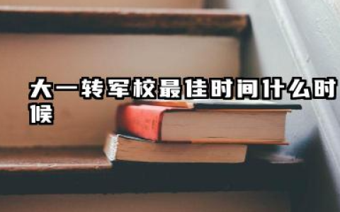 大一转军校最佳时间 大一转军校的利弊有哪些