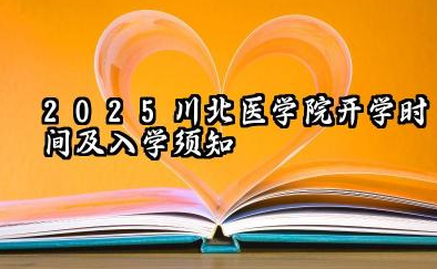2025川北医学院开学时间及入学须知 川北医学院新生可以转专业吗