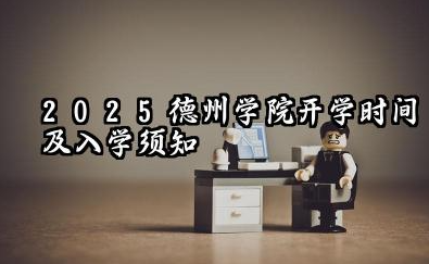 2025德州学院开学时间及入学须知 大一新生什么时候报到