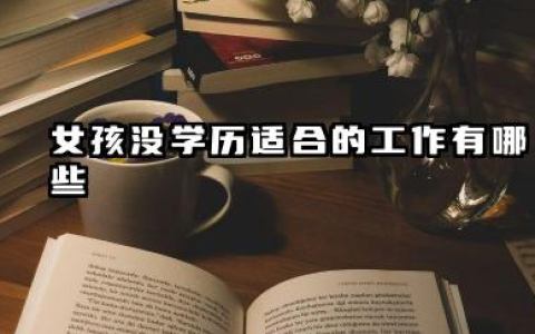 女孩没学历适合什么工作 女孩没学历学什么技术赚钱
