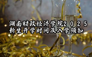 2025湖南财政经济学院开学时间及入学须知 大一新生什么时候报到