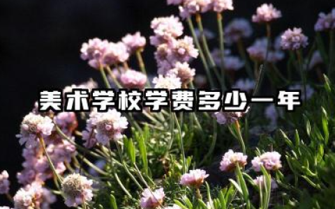 美术学校学费多少一年 美术学校学费差异因素