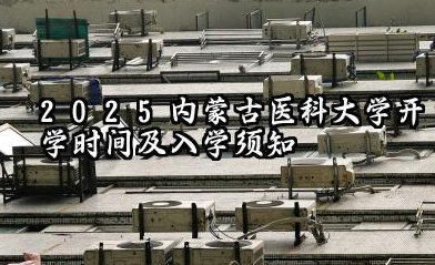 2025内蒙古医科大学开学时间及入学须知 大一新生什么时候报到