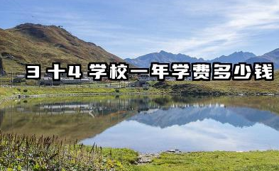 3十4学校一年学费多少钱 3十4学校每年花费多少费用