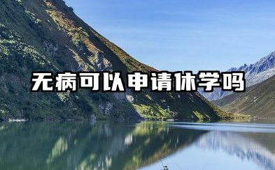 无病可以申请休学吗 休学期间注意事项