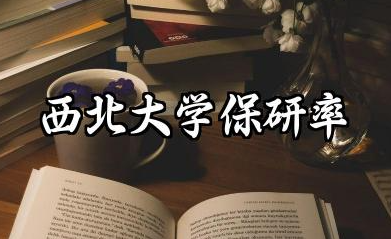 西北大学能保研吗及保研率多少 保研专业和代码有哪些
