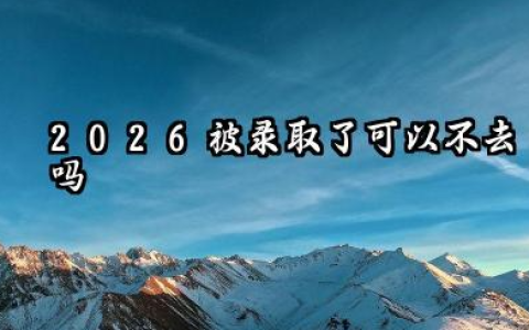 2026被录取了可以不去吗 2026被录取了专业不好能复读吗