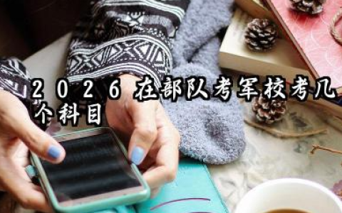 2026在部队考军校考哪几科 考军校一个部队几个名额