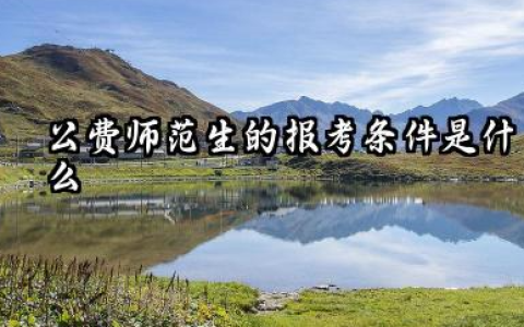 2026公费师范生的报考条件是什么 2026公费师范生最新政策及分配去向