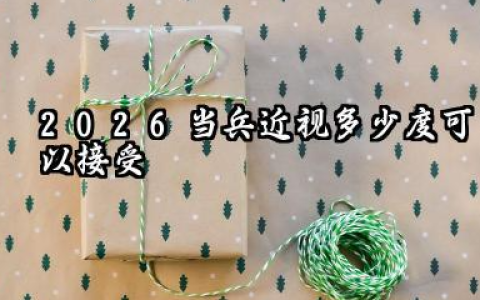 当兵近视多少度可以接受 2026当兵近视手术需要提前多久做