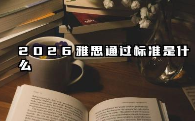 2026雅思满分多少分 2026雅思通过标准是什么