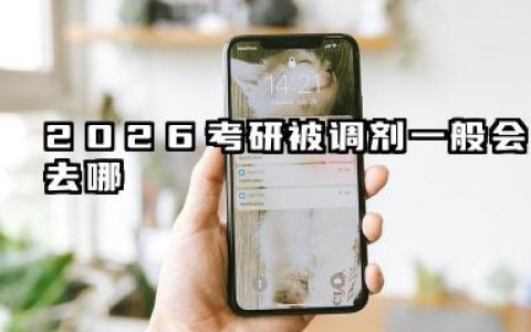 考研被调剂一般会去哪 2026调剂规则到底是什么