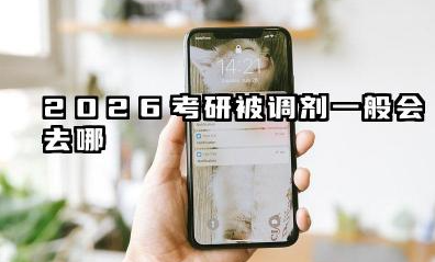 考研被调剂一般会去哪 2026调剂规则到底是什么
