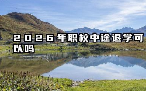 2026年职校中途退学可以吗 2026年职校中途退学的后果