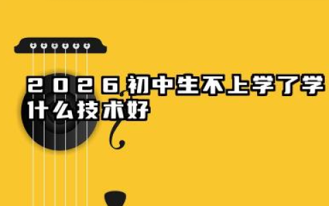 初中生不上学了学什么技术好 2026初中生不上学了学什么技术好