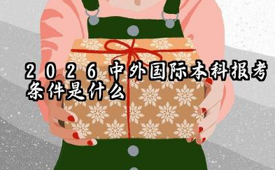 2026中外国际本科报考条件是什么 中外国际本科要读几年