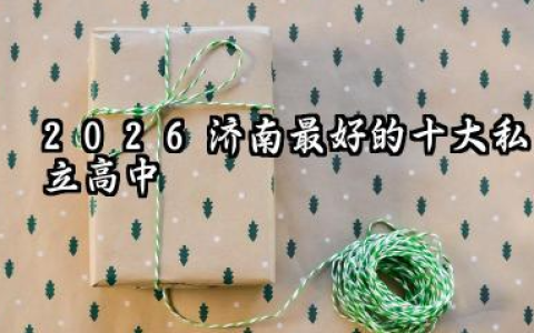 2026济南最好的十大私立高中 这些私立高中每年费用多少