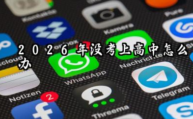 没考上高中怎么办 2026年没考上高中出路怎么选