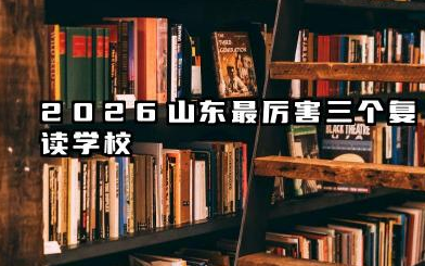 2026山东最厉害三个复读学校 2026如何选择高考复读机构