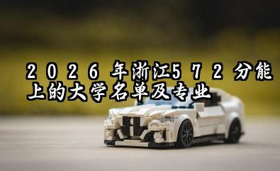2026年浙江572分能上什么大学和专业? 报考院校名单及最低投档线有哪些