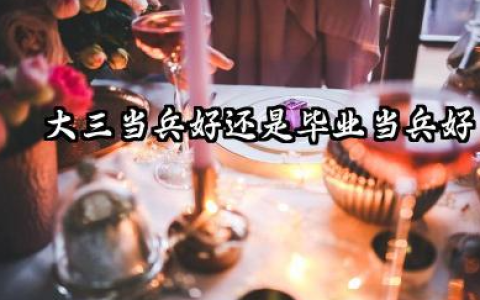 大三当兵好还是毕业当兵好 2026年征兵最佳时间
