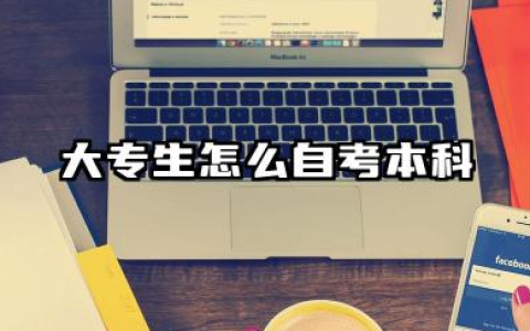 大专生怎么自考本科 2026大专升本科的优势有哪些