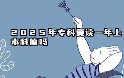 2025年专科复读一年上本科值吗 专科复读有意义吗