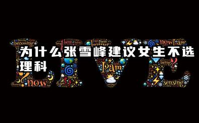 为什么张雪峰建议女生不选理科 女生选理科有优势吗