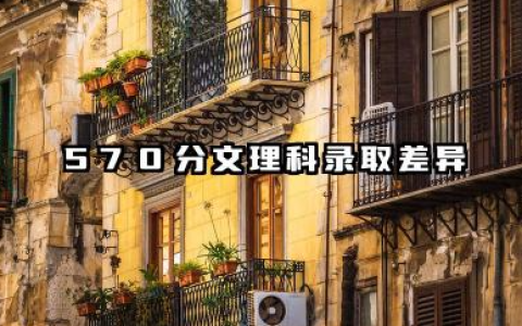 570分能上211大学吗 570分文理科录取差异
