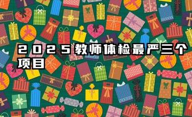 2025教师体检最严三个项目 严格的原因有哪些