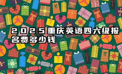 2025年重庆英语四六级报名费多少钱 重庆英语四六级报名费能退吗