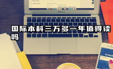 国际本科三万多一年值得读吗 2026国际本科毕业好找工作吗