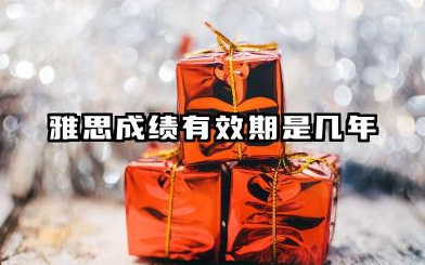 雅思成绩有效期是几年 2026什么时候考