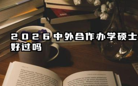2026中外合作办学硕士好过吗 中外合作办学硕士容易毕业吗
