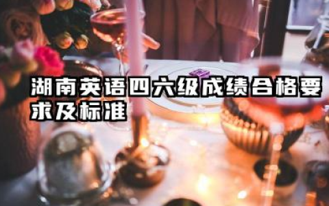 2025年湖南下半年英语四六级成绩合格要求及标准 湖南英语四六级是怎么评分的