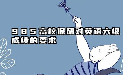 保研985英语六级应该多少分 2026保研政策中英语六级要求的趋势