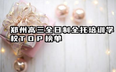 郑州高三全日制全托培训学校TOP榜单 高三全日制全托班如何让学生更好地理解知识点
