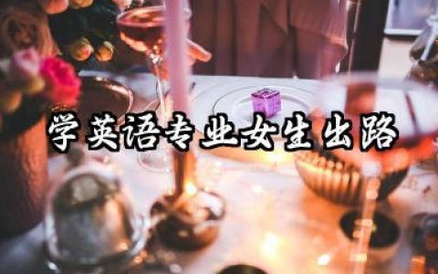 学英语专业女生出路 2026学英语专业女生就业前景分析