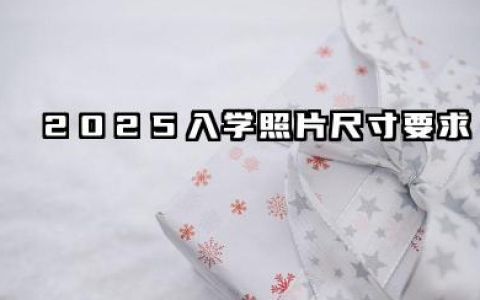 2025入学照片尺寸要求 开学报到需要什么材料