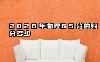 2026物理65分一般赋分多少 2026年高考影响赋分的关键因素